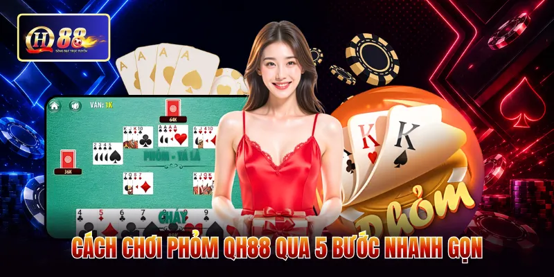 Cách chơi phỏm QH88 qua 5 bước nhanh gọn