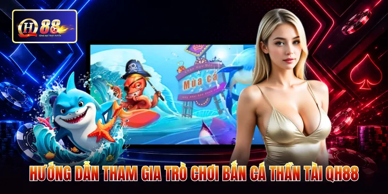 Hướng dẫn tham gia trò chơi bắn cá thần tài QH88