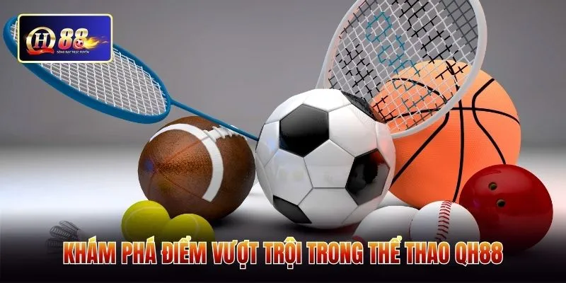 Khám phá điểm vượt trội trong thể thao QH88