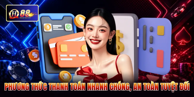 Phương thức thanh toán nhanh chóng, an toàn tuyệt đối