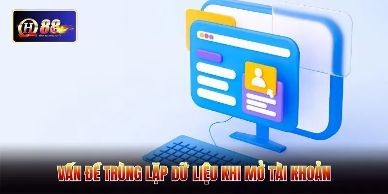 Vấn đề trùng lặp dữ liệu khi mở tài khoản